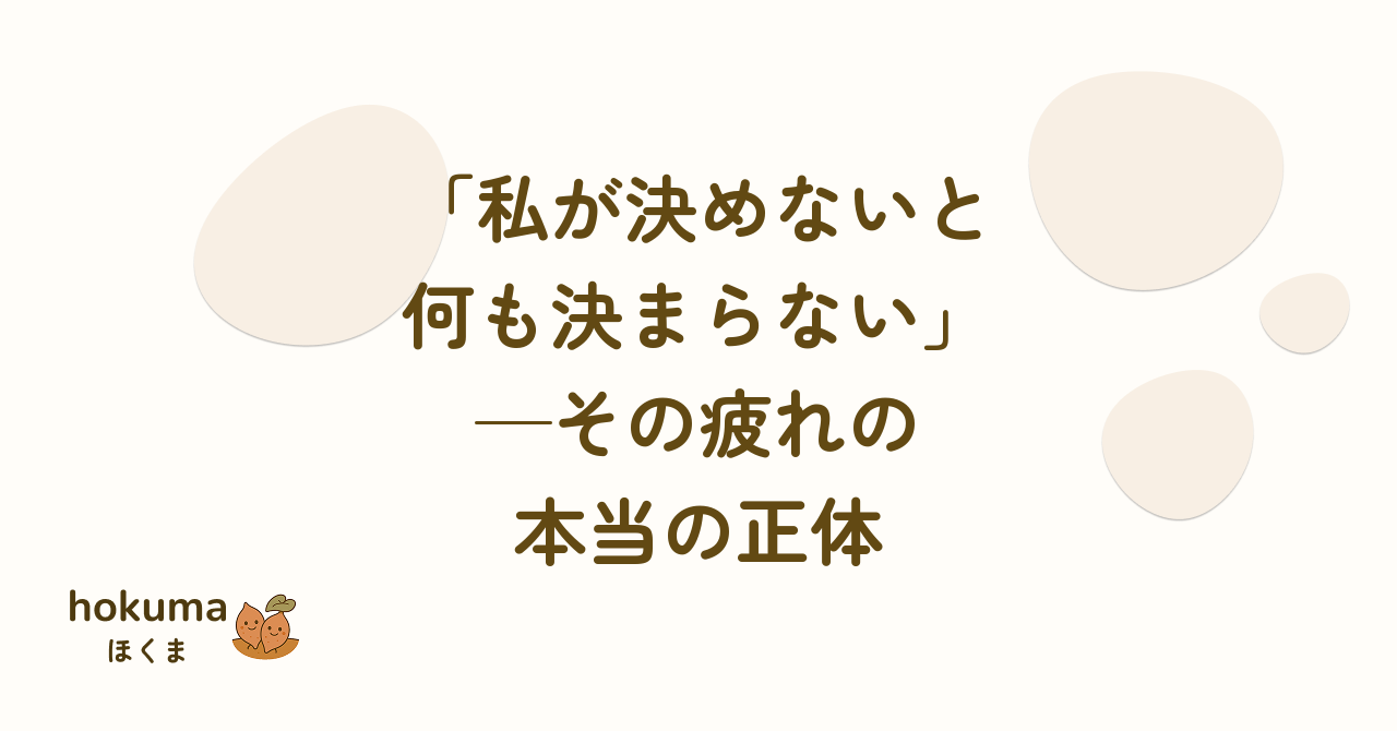 私が決めないと何も決まらない—その疲れの本当の正体